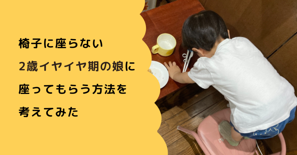 椅子に座らない2歳イヤイヤ期の娘に座ってもらう方法を考えてみた